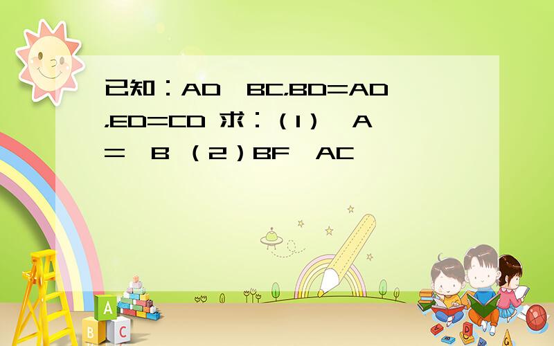 已知：AD⊥BC，BD=AD，ED=CD 求：（1）∠A=∠B （2）BF⊥AC