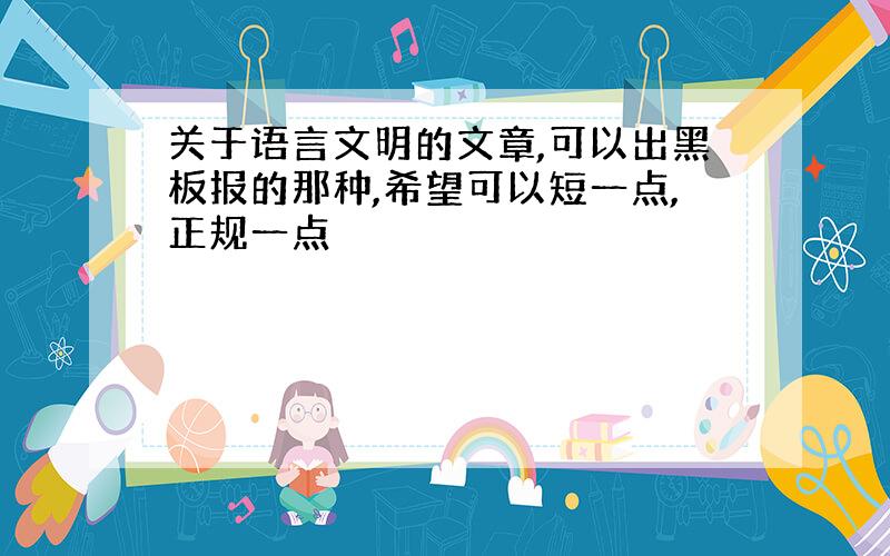 关于语言文明的文章,可以出黑板报的那种,希望可以短一点,正规一点