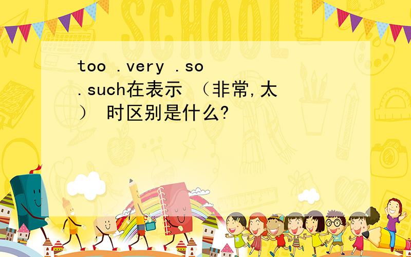 too .very .so .such在表示 （非常,太） 时区别是什么?