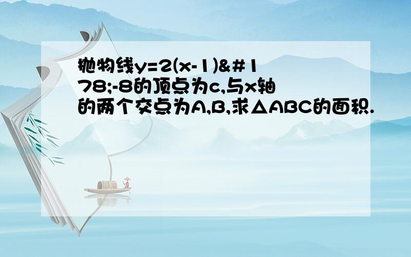 抛物线y=2(x-1)²-8的顶点为c,与x轴的两个交点为A,B,求△ABC的面积.