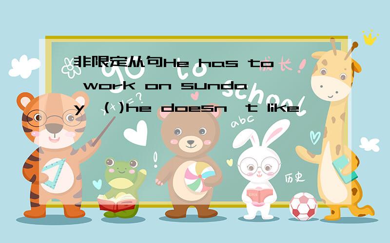 非限定从句He has to work on sunday,( )he doesn't like