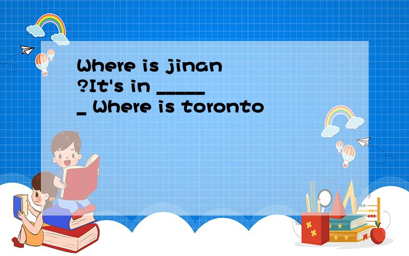 Where is jinan?It's in ______ Where is toronto