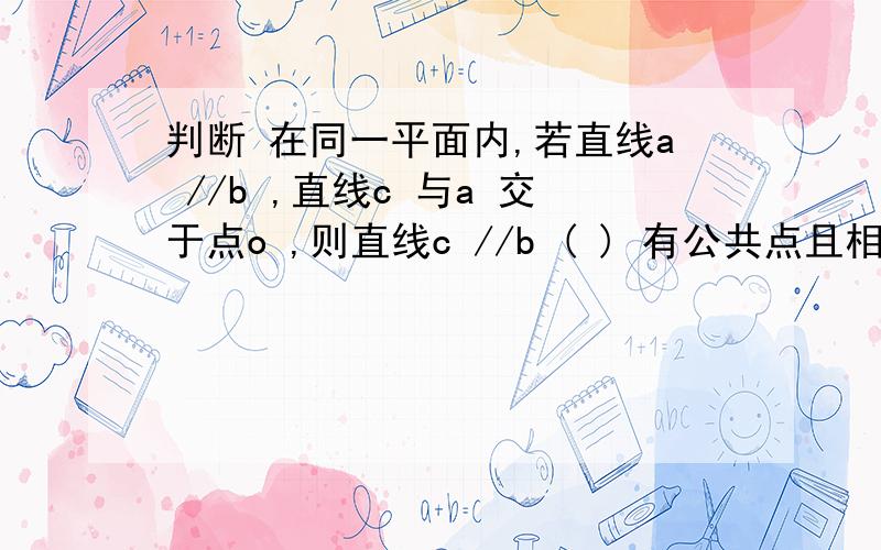 判断 在同一平面内,若直线a //b ,直线c 与a 交于点o ,则直线c //b ( ) 有公共点且相等的角是对顶角