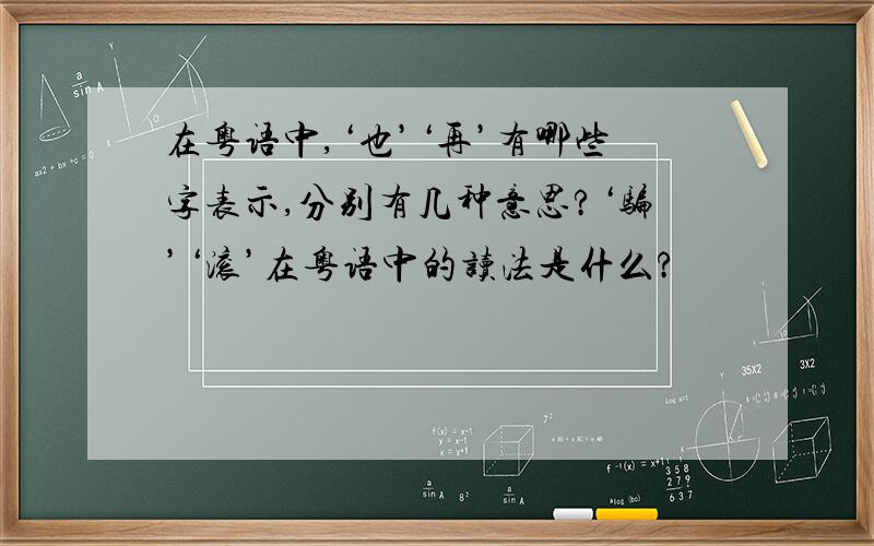 在粤语中,‘也’‘再’有哪些字表示,分别有几种意思?‘骗’‘滚’在粤语中的读法是什么?