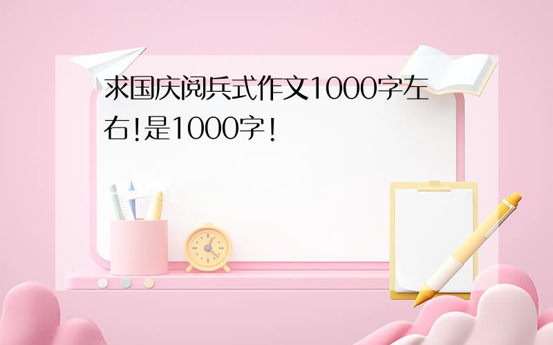 求国庆阅兵式作文1000字左右!是1000字!