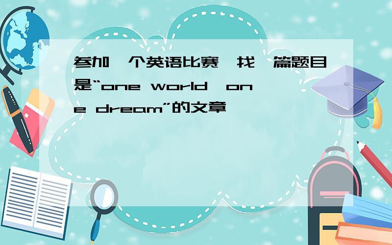 参加一个英语比赛,找一篇题目是“one world,one dream”的文章