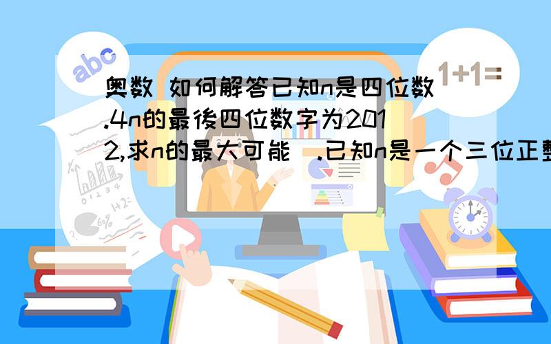 奥数 如何解答已知n是四位数.4n的最後四位数字为2012,求n的最大可能値.已知n是一个三位正整数,其中任意两个数字加