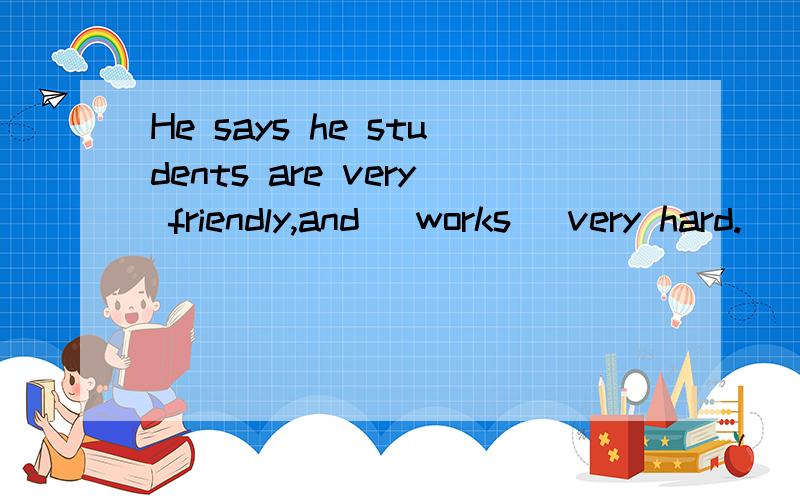 He says he students are very friendly,and (works) very hard.