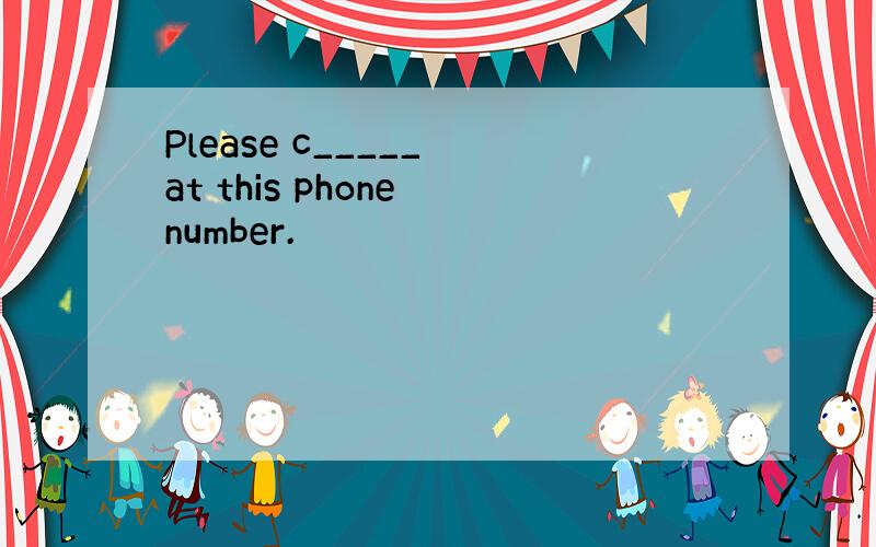 Please c_____ at this phone number.