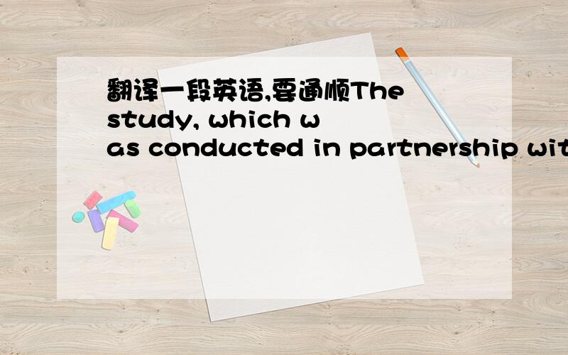 翻译一段英语,要通顺The study, which was conducted in partnership with