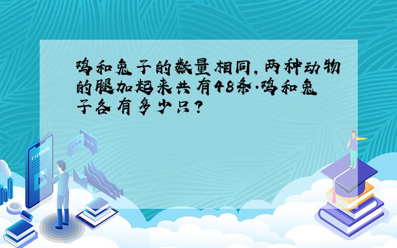 鸡和兔子的数量相同,两种动物的腿加起来共有48条.鸡和兔子各有多少只?