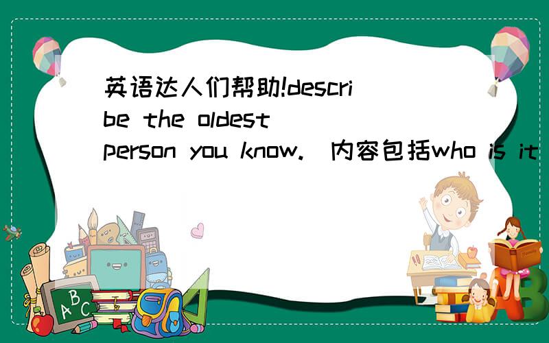 英语达人们帮助!describe the oldest person you know.(内容包括who is it ,