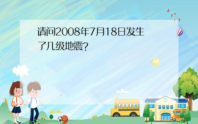 请问2008年7月18日发生了几级地震?