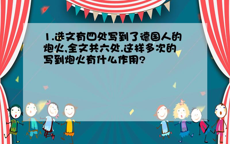 1.选文有四处写到了德国人的炮火,全文共六处.这样多次的写到炮火有什么作用?