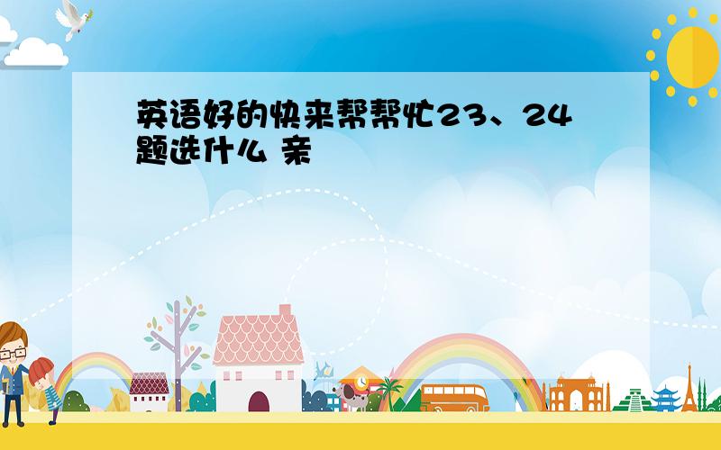 英语好的快来帮帮忙23、24题选什么 亲