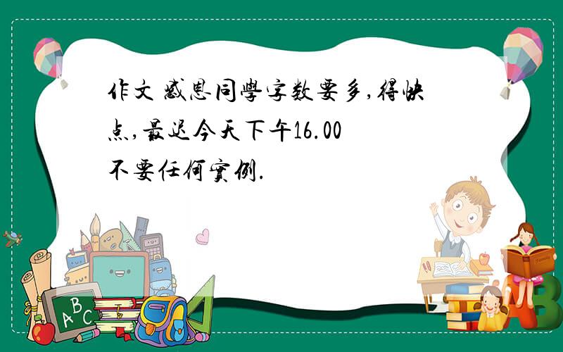 作文 感恩同学字数要多,得快点,最迟今天下午16.00 不要任何实例.