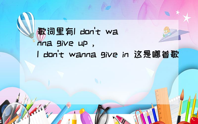 歌词里有I don't wanna give up , I don't wanna give in 这是哪首歌