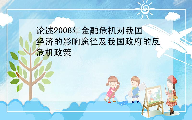 论述2008年金融危机对我国经济的影响途径及我国政府的反危机政策