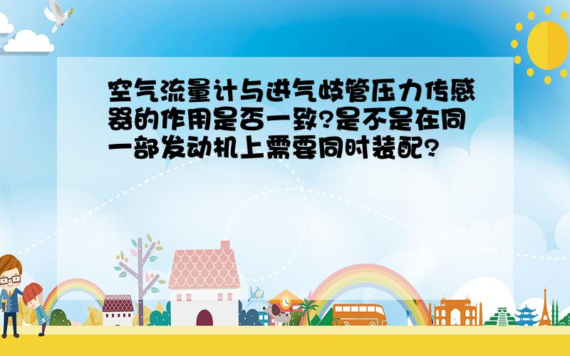 空气流量计与进气歧管压力传感器的作用是否一致?是不是在同一部发动机上需要同时装配?