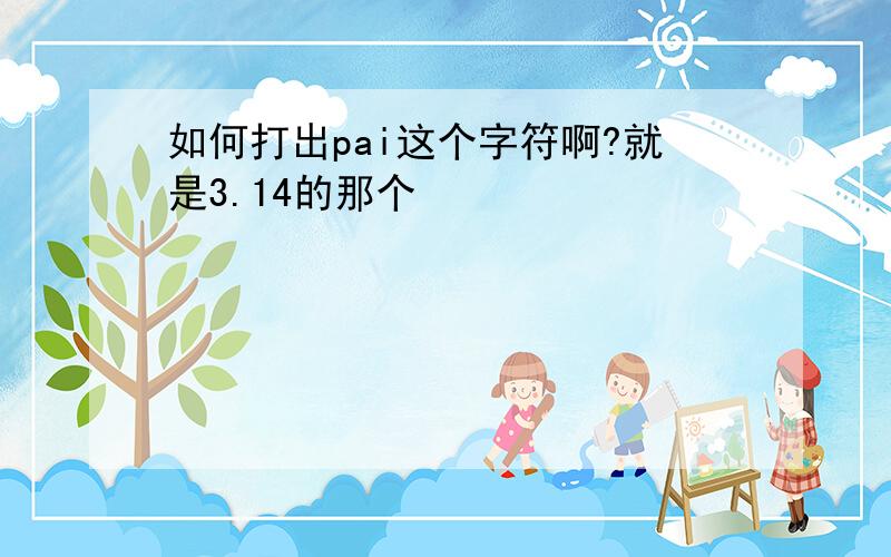 如何打出pai这个字符啊?就是3.14的那个