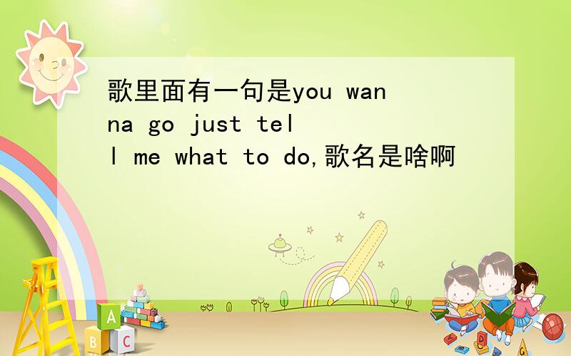 歌里面有一句是you wanna go just tell me what to do,歌名是啥啊