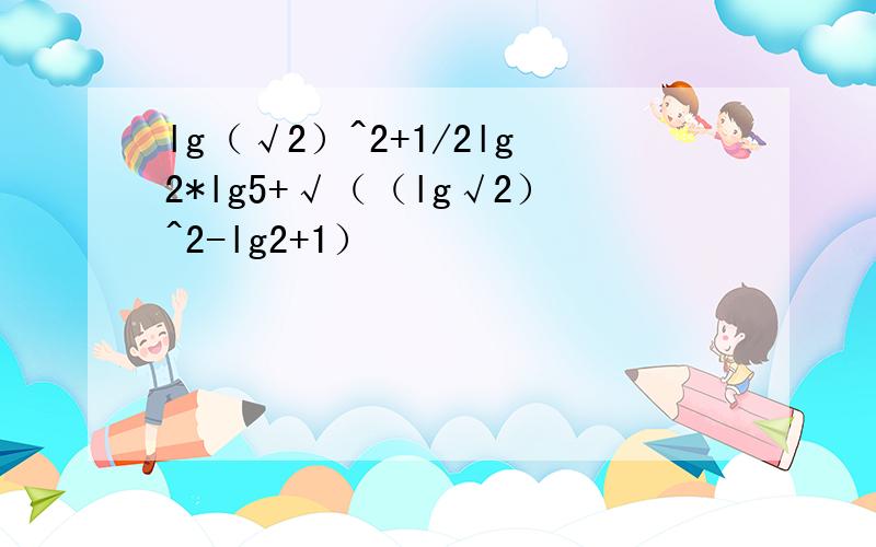 lg（√2）^2+1/2lg2*lg5+√（（lg√2）^2-lg2+1）