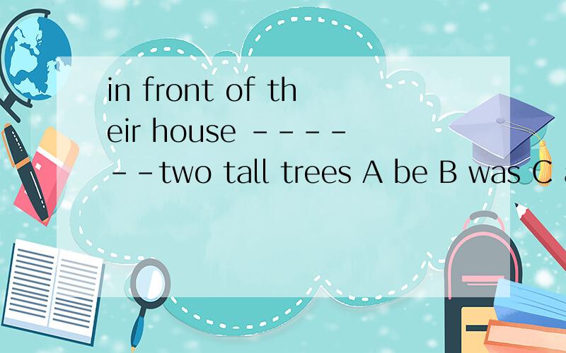 in front of their house ------two tall trees A be B was C ar