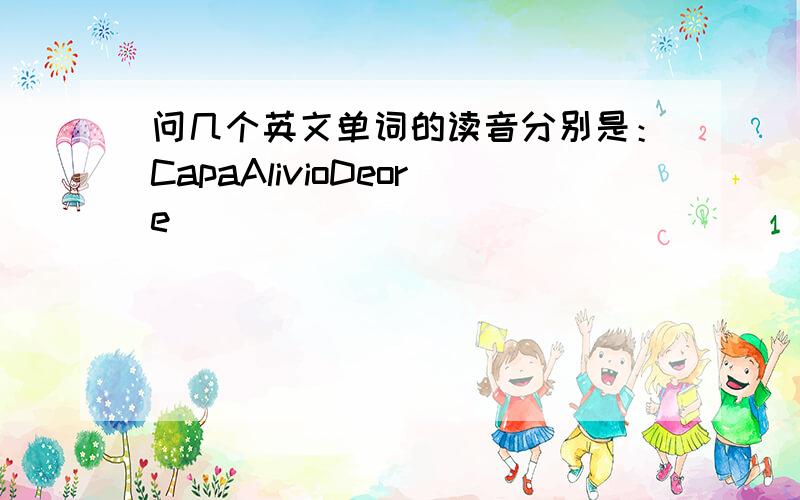 问几个英文单词的读音分别是：CapaAlivioDeore