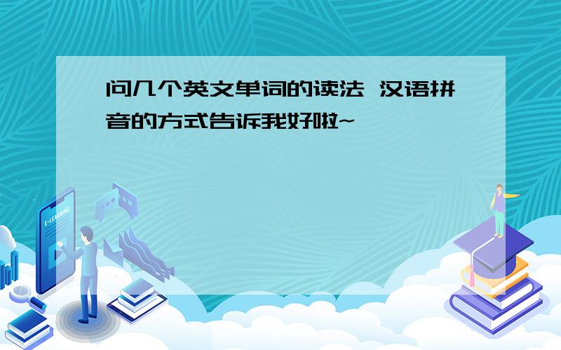 问几个英文单词的读法 汉语拼音的方式告诉我好啦~