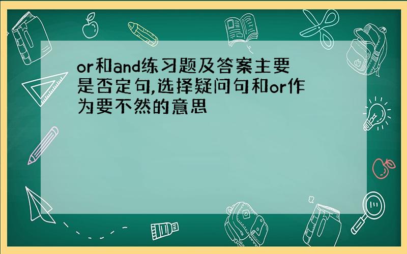 or和and练习题及答案主要是否定句,选择疑问句和or作为要不然的意思