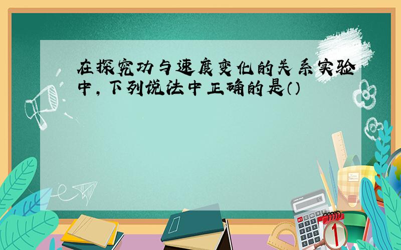 在探究功与速度变化的关系实验中,下列说法中正确的是（）