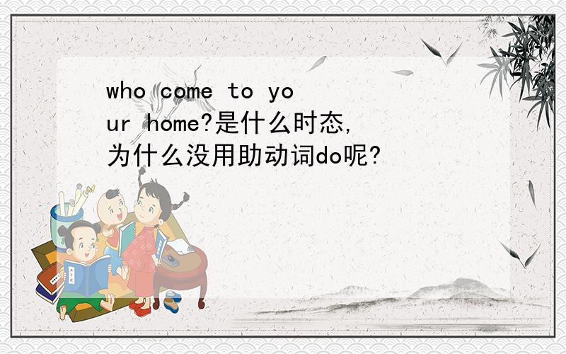 who come to your home?是什么时态,为什么没用助动词do呢?