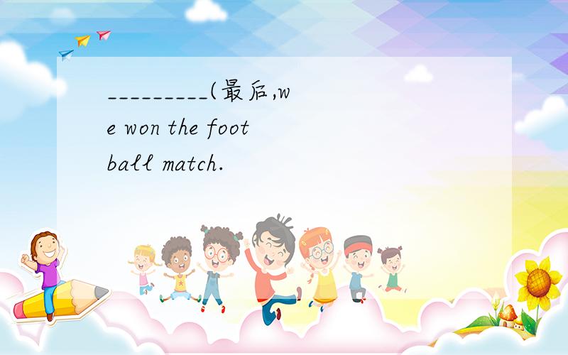 _________(最后,we won the football match.