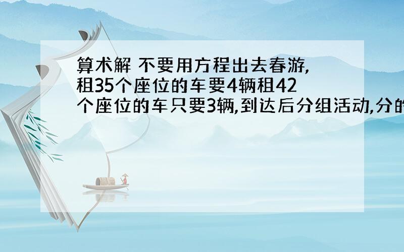 算术解 不要用方程出去春游,租35个座位的车要4辆租42个座位的车只要3辆,到达后分组活动,分的组和每组分到的人数一样,