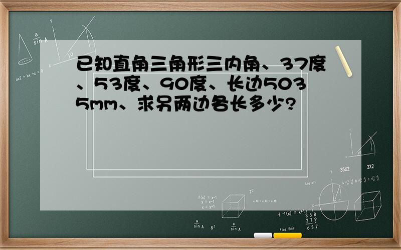 已知直角三角形三内角、37度、53度、90度、长边5035mm、求另两边各长多少?