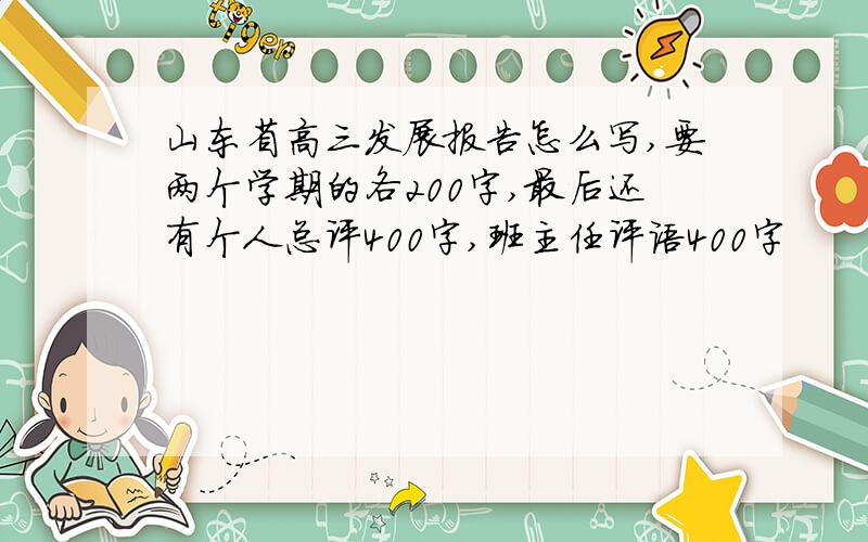 山东省高三发展报告怎么写,要两个学期的各200字,最后还有个人总评400字,班主任评语400字