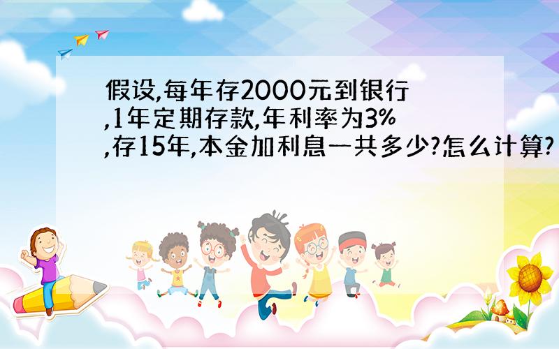 假设,每年存2000元到银行,1年定期存款,年利率为3%,存15年,本金加利息一共多少?怎么计算?