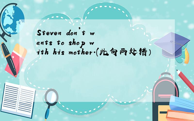 Steven don't wants to shop with his mother.(此句两处错）