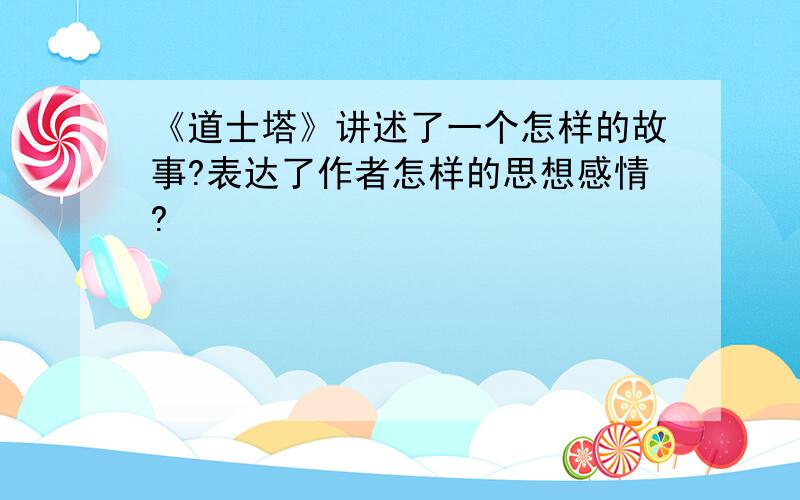 《道士塔》讲述了一个怎样的故事?表达了作者怎样的思想感情?