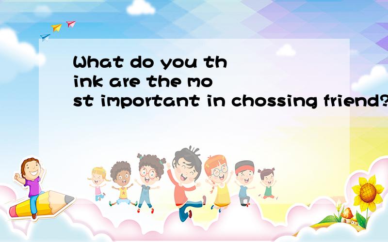 What do you think are the most important in chossing friend?