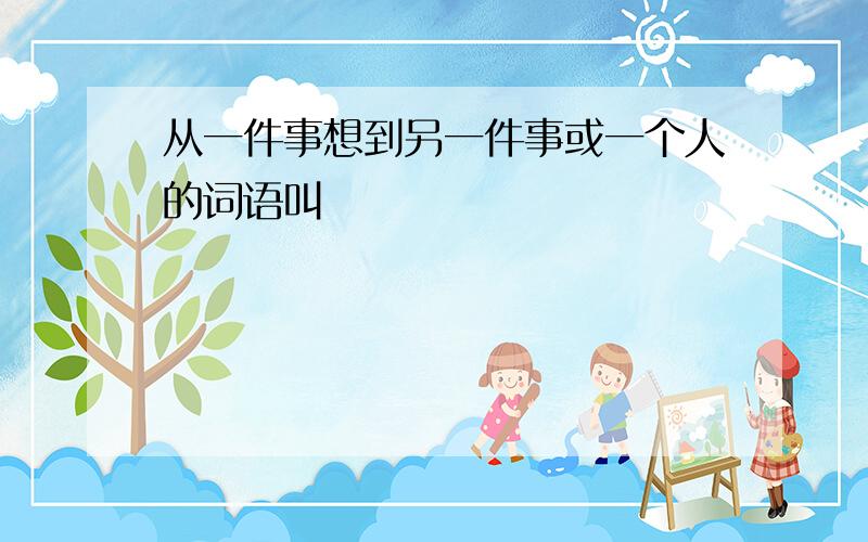 从一件事想到另一件事或一个人的词语叫