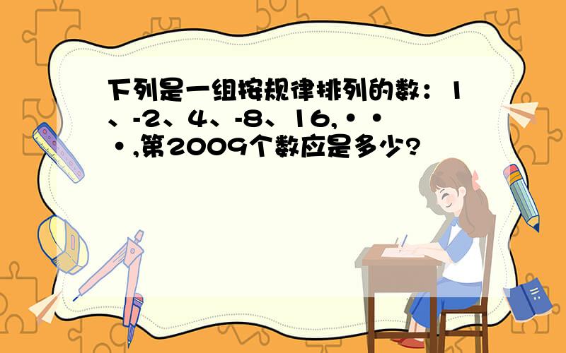 下列是一组按规律排列的数：1、-2、4、-8、16,···,第2009个数应是多少?