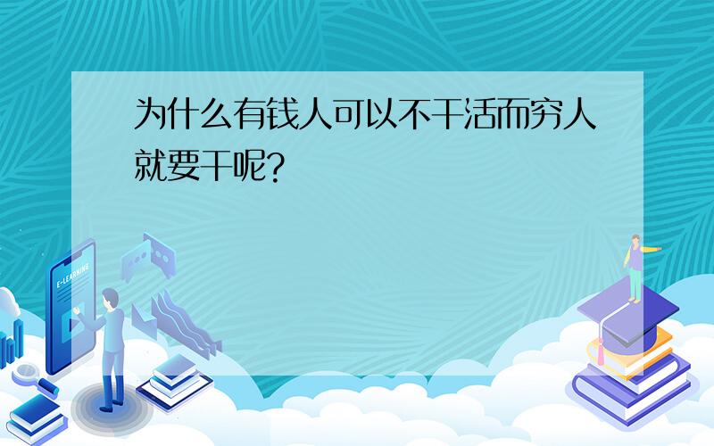 为什么有钱人可以不干活而穷人就要干呢?