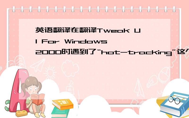 英语翻译在翻译Tweak UI For Windows 2000时遇到了“hot-tracking”这个词,好像是一种鼠