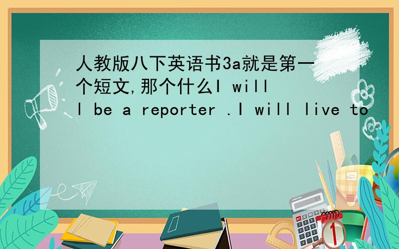 人教版八下英语书3a就是第一个短文,那个什么I willl be a reporter .I will live to