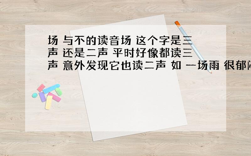 场 与不的读音场 这个字是三声 还是二声 平时好像都读三声 意外发现它也读二声 如 一场雨 很郁闷还有不 到底是几声啊