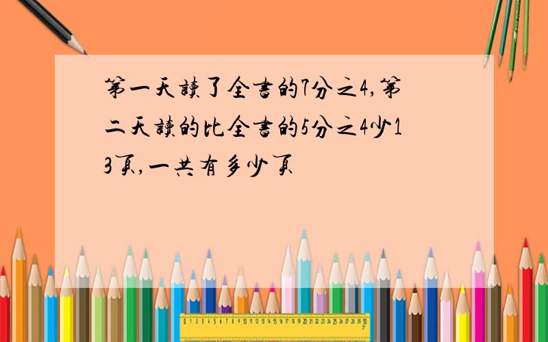 第一天读了全书的7分之4,第二天读的比全书的5分之4少13页,一共有多少页