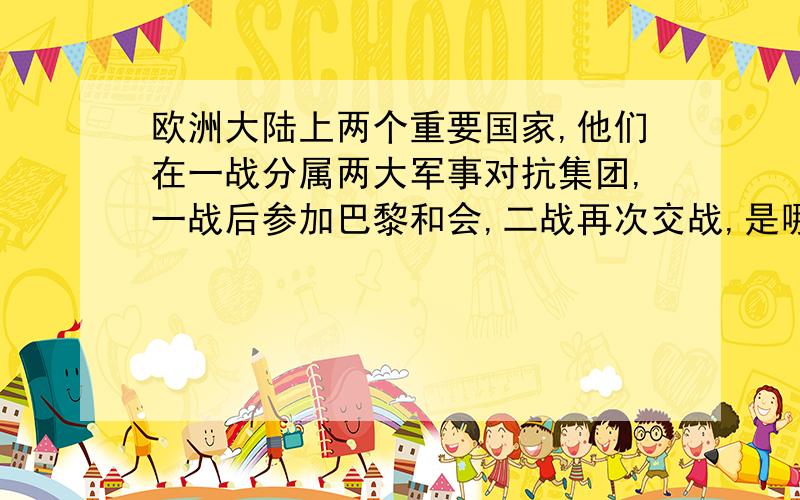 欧洲大陆上两个重要国家,他们在一战分属两大军事对抗集团,一战后参加巴黎和会,二战再次交战,是哪两国