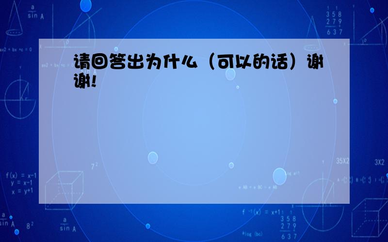 请回答出为什么（可以的话）谢谢!