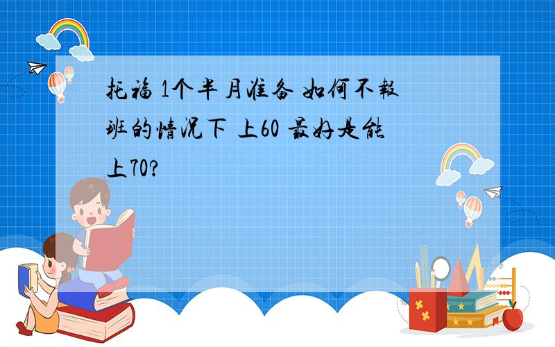 托福 1个半月准备 如何不报班的情况下 上60 最好是能上70?